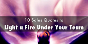 10 Sales Quotes to Light a Fire Under Your Team