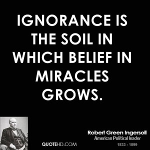 Ignorance is the soil in which belief in miracles grows.