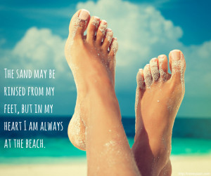 Beach Saying: The sand may be rinsed from my feet, but in my heart I ...