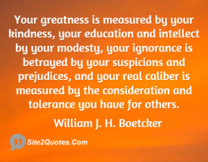 Your greatness is measured by your kindness your education and