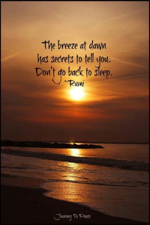 The breeze at dawn has secrets to tell you. Do not go back to sleep ...
