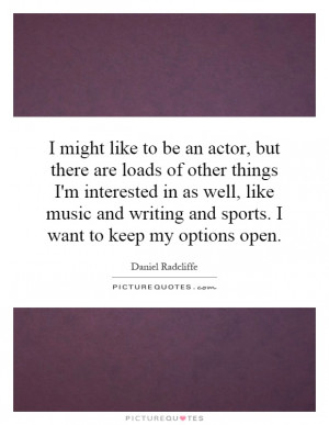 ... writing and sports. I want to keep my options open. Picture Quote #1