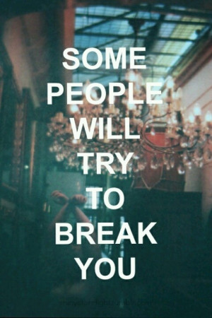 Some people will try to break you