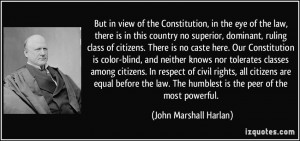 ... The humblest is the peer of the most powerful. - John Marshall Harlan