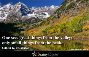 One sees great things from the valley; only small things from the peak ...