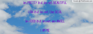 PRETTY but I'm not BEAUTIFUL,I SIN but I'm not the DEVIL,I'm GOOD ...