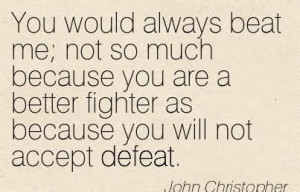 You Would Always Beat Me Not So Much Because You Are A Better Fighter ...
