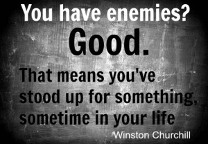 You have Enemies? Good. That means you've stood up for something ...