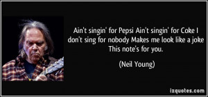 Ain't singin' for Pepsi Ain't singin' for Coke I don't sing for nobody ...