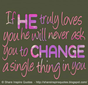 If he truly loves you he will never ask you to change a single thing ...