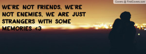 We're not friends, we're not enemies, we are just strangers with some ...