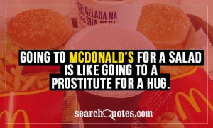Going to McDonald's for a salad is like going to a prostitute for a ...