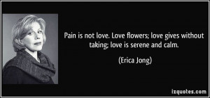 Pain is not love. Love flowers; love gives without taking; love is ...