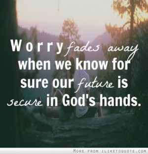 ... fades away when we know for sure our future is secure in God's hands
