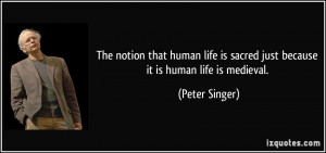 The notion that human life is sacred just because it is human life is ...