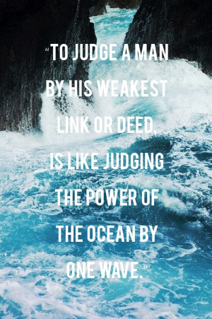 To judge a man by his weakest link or deed is like judging the power ...