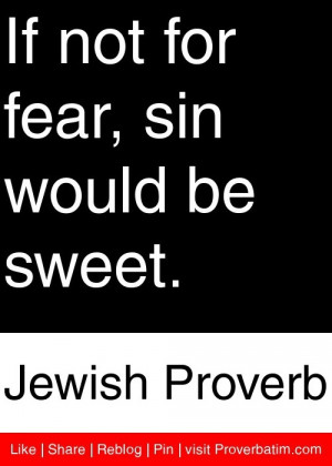 ... not for fear, sin would be sweet. - Jewish Proverb #proverbs #quotes
