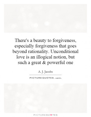 forgiveness that goes beyond rationality. Unconditional love ...