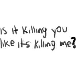 it's killing me