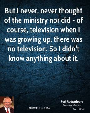 Pat Robertson - But I never, never thought of the ministry nor did ...
