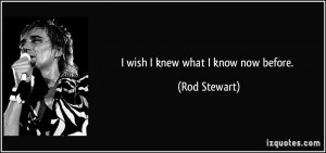 quote-i-wish-i-knew-what-i-know-now-before-rod-stewart-178531.jpg