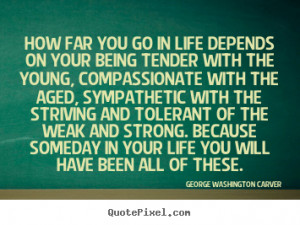 on your being tender with the young, compassionate with the aged ...