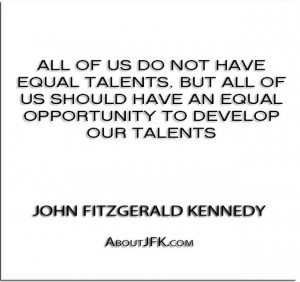not have equal talents, but all of us should have an equal opportunity ...