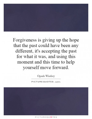 Forgiveness is giving up the hope that the past could have been any ...