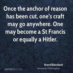 Brand Blanshard - Once the anchor of reason has been cut, one's craft ...