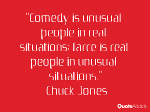 is unusual people in real situations; farce is real people in unusual ...