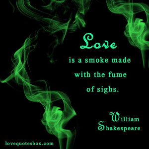 Love is a smoke made with the fume of sighs.”