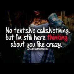 ... no texts, nothing but i’m still here thinking about you like Crazy