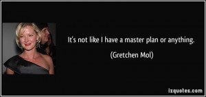 It's not like I have a master plan or anything. - Gretchen Mol