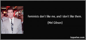 Feminists don't like me, and I don't like them. - Mel Gibson