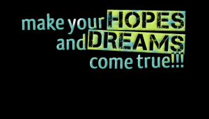 Quotes Picture: make your hopes and dreams come true!!!