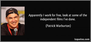 ... look at some of the independent films I've done. - Patrick Warburton