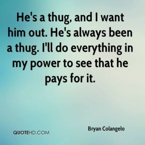 Bryan Colangelo - He's a thug, and I want him out. He's always been a ...