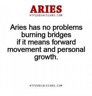 Aries has no problems burning bridges if it means forward movement and ...