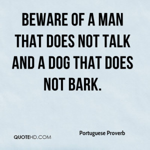 Beware Of A Man That Does Not Talk And A Dog That Does Not Bark.
