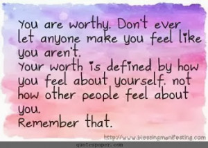 you are worthy don t ever let anyone make you feel like you aren t ...