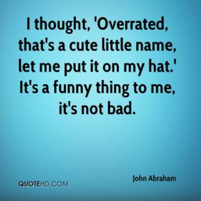 John Abraham - I thought, 'Overrated, that's a cute little name, let ...