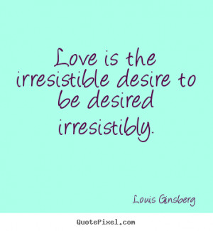 Quotes about love - Love is the irresistible desire to be desired ...