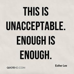 Esther Lee - This is unacceptable. Enough is enough.
