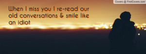 when i miss you i re-read our old conversations & smile like an idiot ...