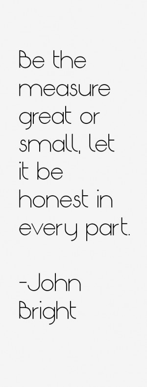 Be the measure great or small, let it be honest in every part.”