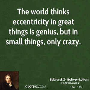 The world thinks eccentricity in great things is genius, but in small ...
