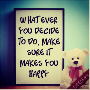 whatever you decide to do make sure it makes you happy