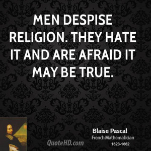 Men despise religion. They hate it and are afraid it may be true.