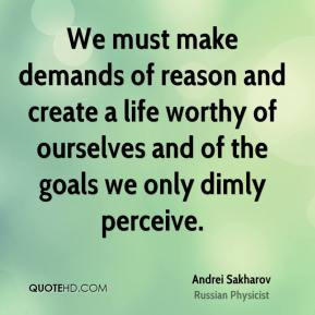 We must make demands of reason and create a life worthy of ourselves ...