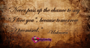 ... the chance to say “I love you”, because tomorrow isn’t promised